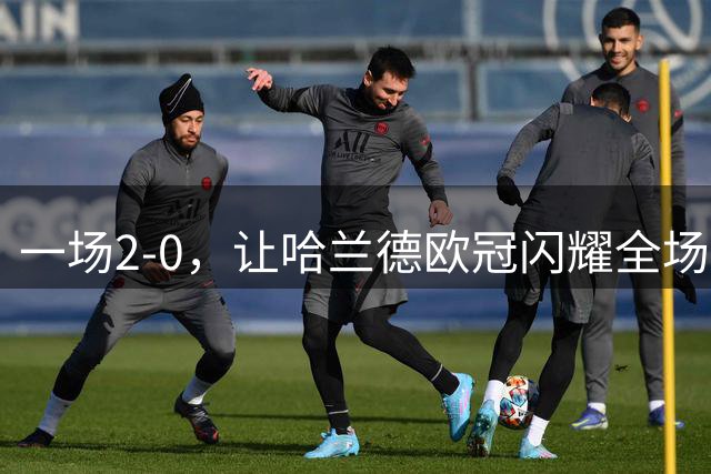 一场2-0，让哈兰德欧冠闪耀全场，马雷斯卡神了：率队豪取4连胜