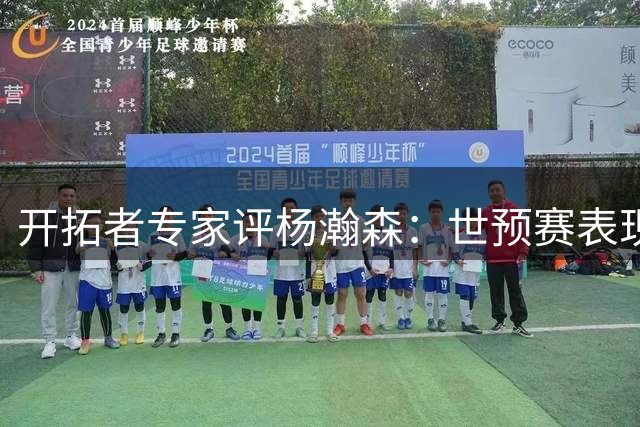 开拓者专家评杨瀚森：世预赛表现亮眼，未来定位克林根替补