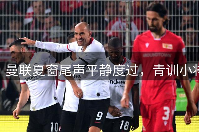 曼联夏窗尾声平静度过，青训小将成唯一亮点