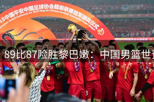 89比87险胜黎巴嫩：中国男篮世预赛第二阶段两连胜